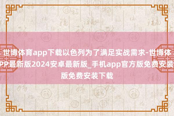 世博体育app下载以色列为了满足实战需求-世博体育APP最新版2024安卓最新版_手机app官方版免费安装下载