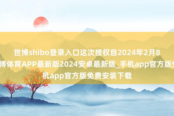 世博shibo登录入口 这次授权自2024年2月8日起灵验-世博体育APP最新版2024安卓最新版_手机app官方版免费安装下载