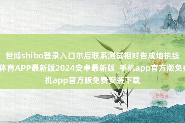 世博shibo登录入口尔后联系测试相对告成地执续激动-世博体育APP最新版2024安卓最新版_手机app官方版免费安装下载