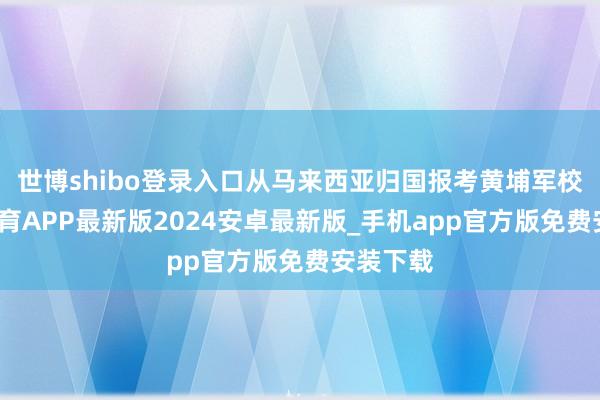 世博shibo登录入口从马来西亚归国报考黄埔军校-世博体育APP最新版2024安卓最新版_手机app官方版免费安装下载