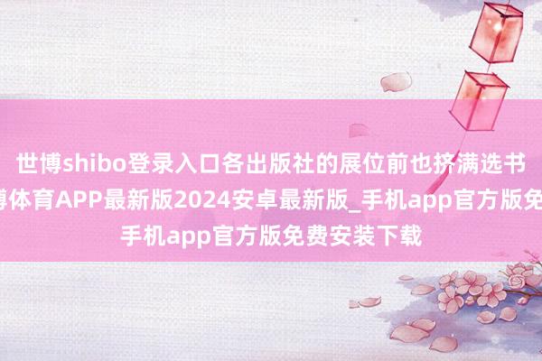 世博shibo登录入口各出版社的展位前也挤满选书的读者-世博体育APP最新版2024安卓最新版_手机app官方版免费安装下载
