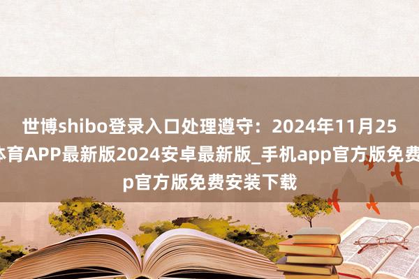 世博shibo登录入口处理遵守:2024年11月25日-世博体育APP最新版2024安卓最新版_手机app官方版免费安装下载