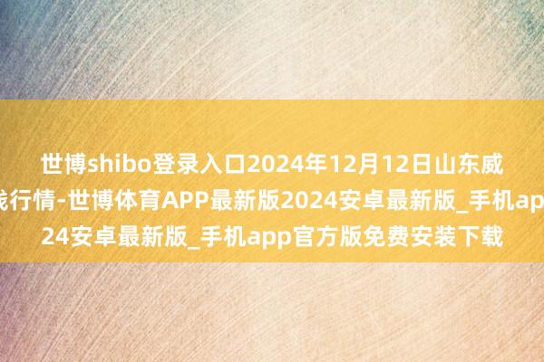 世博shibo登录入口2024年12月12日山东威海水居品批发阛阓价钱行情-世博体育APP最新版2024安卓最新版_手机app官方版免费安装下载