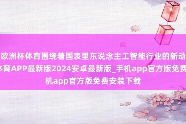 欧洲杯体育围绕着国表里东说念主工智能行业的新动向-世博体育APP最新版2024安卓最新版_手机app官方版免费安装下载