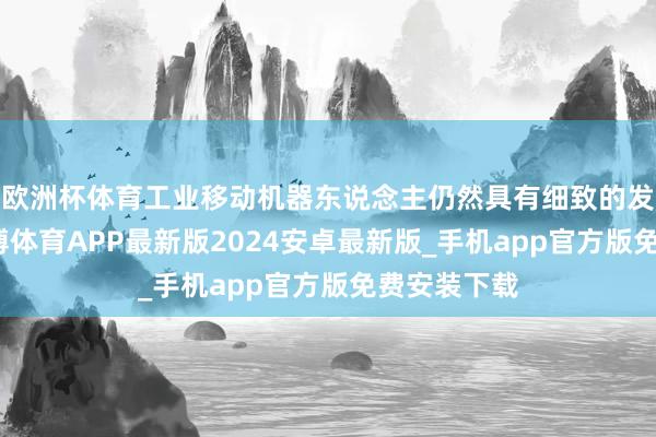 欧洲杯体育工业移动机器东说念主仍然具有细致的发展趋势-世博体育APP最新版2024安卓最新版_手机app官方版免费安装下载
