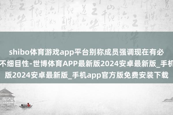 shibo体育游戏app平台别称成员强调现在有必要监控好意思国经济的不细目性-世博体育APP最新版2024安卓最新版_手机app官方版免费安装下载