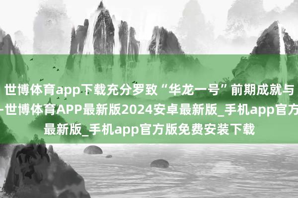 世博体育app下载充分罗致“华龙一号”前期成就与脱手的教养反馈-世博体育APP最新版2024安卓最新版_手机app官方版免费安装下载