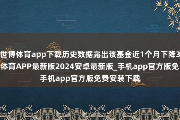 世博体育app下载历史数据露出该基金近1个月下降3.68%-世博体育APP最新版2024安卓最新版_手机app官方版免费安装下载