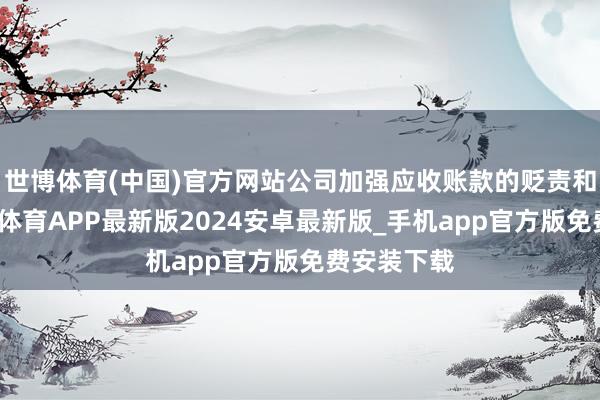 世博体育(中国)官方网站公司加强应收账款的贬责和催收-世博体育APP最新版2024安卓最新版_手机app官方版免费安装下载