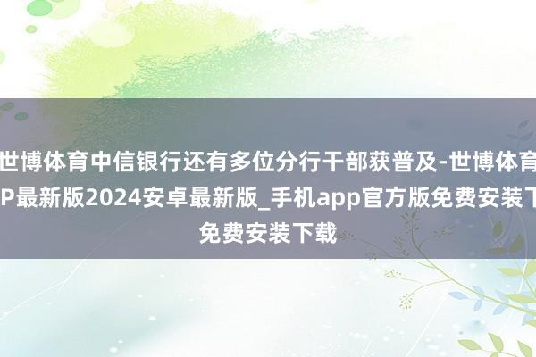世博体育中信银行还有多位分行干部获普及-世博体育APP最新版2024安卓最新版_手机app官方版免费安装下载