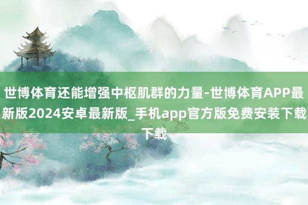 世博体育还能增强中枢肌群的力量-世博体育APP最新版2024安卓最新版_手机app官方版免费安装下载