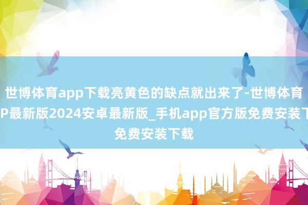 世博体育app下载亮黄色的缺点就出来了-世博体育APP最新版2024安卓最新版_手机app官方版免费安装下载