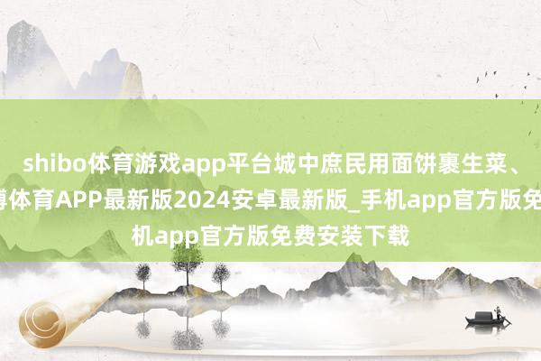 shibo体育游戏app平台城中庶民用面饼裹生菜、肉类等-世博体育APP最新版2024安卓最新版_手机app官方版免费安装下载