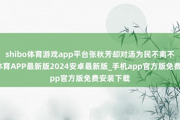 shibo体育游戏app平台张秋芳却对汤为民不离不弃-世博体育APP最新版2024安卓最新版_手机app官方版免费安装下载