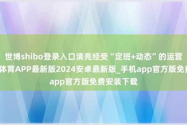世博shibo登录入口清亮经受“定班+动态”的运营形态-世博体育APP最新版2024安卓最新版_手机app官方版免费安装下载