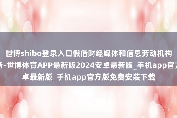 世博shibo登录入口假借财经媒体和信息劳动机构形式发布降息假话-世博体育APP最新版2024安卓最新版_手机app官方版免费安装下载