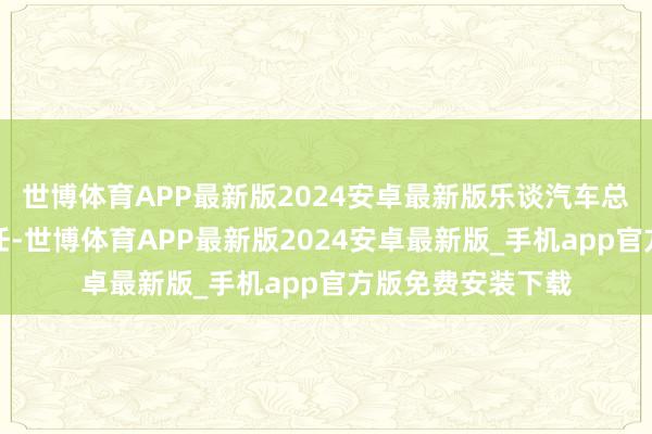 世博体育APP最新版2024安卓最新版乐谈汽车总裁艾铁成晓示离任-世博体育APP最新版2024安卓最新版_手机app官方版免费安装下载