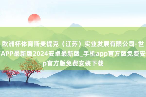 欧洲杯体育斯麦提克（江苏）实业发展有限公司-世博体育APP最新版2024安卓最新版_手机app官方版免费安装下载