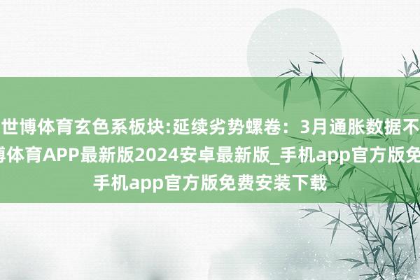 世博体育玄色系板块:延续劣势螺卷：3月通胀数据不足预期-世博体育APP最新版2024安卓最新版_手机app官方版免费安装下载