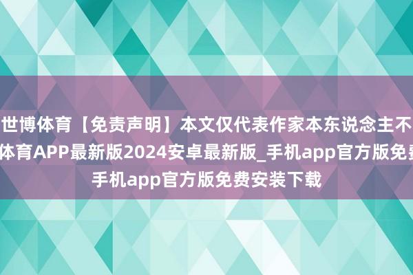 世博体育【免责声明】本文仅代表作家本东说念主不雅点-世博体育APP最新版2024安卓最新版_手机app官方版免费安装下载