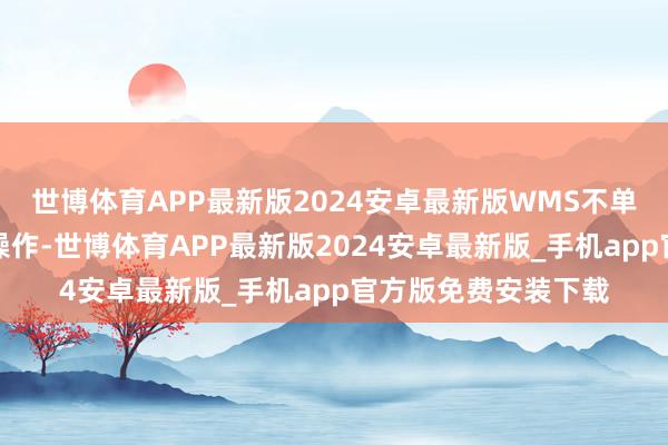 世博体育APP最新版2024安卓最新版WMS不单是局限于仓库内的操作-世博体育APP最新版2024安卓最新版_手机app官方版免费安装下载