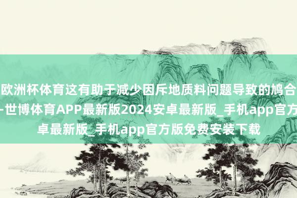 欧洲杯体育这有助于减少因斥地质料问题导致的鸠合故障和珍重本钱-世博体育APP最新版2024安卓最新版_手机app官方版免费安装下载