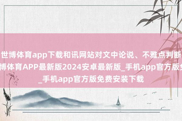 世博体育app下载和讯网站对文中论说、不雅点判断保持中立-世博体育APP最新版2024安卓最新版_手机app官方版免费安装下载