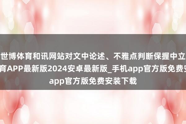 世博体育和讯网站对文中论述、不雅点判断保握中立-世博体育APP最新版2024安卓最新版_手机app官方版免费安装下载