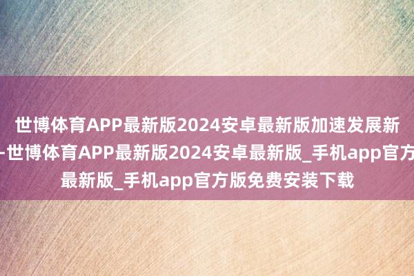 世博体育APP最新版2024安卓最新版加速发展新式农村集体经济-世博体育APP最新版2024安卓最新版_手机app官方版免费安装下载
