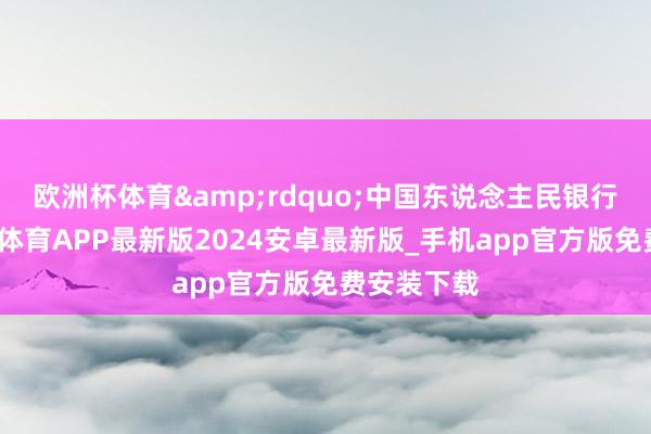 欧洲杯体育&rdquo;中国东说念主民银行默示-世博体育APP最新版2024安卓最新版_手机app官方版免费安装下载