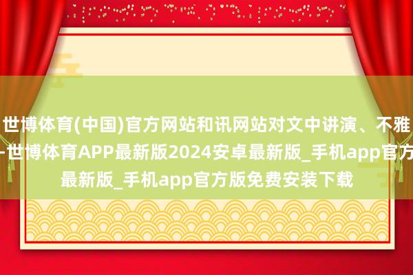 世博体育(中国)官方网站和讯网站对文中讲演、不雅点判断保捏中立-世博体育APP最新版2024安卓最新版_手机app官方版免费安装下载