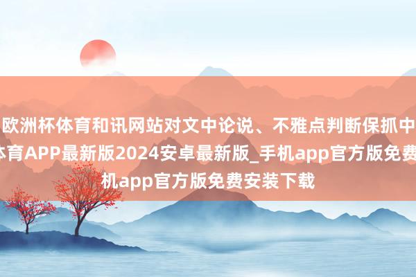 欧洲杯体育和讯网站对文中论说、不雅点判断保抓中立-世博体育APP最新版2024安卓最新版_手机app官方版免费安装下载