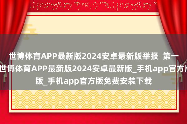 世博体育APP最新版2024安卓最新版举报  第一财经告白协作-世博体育APP最新版2024安卓最新版_手机app官方版免费安装下载