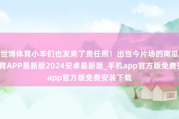 世博体育小羊们也发来了责任照！出当今片场的南瓜-世博体育APP最新版2024安卓最新版_手机app官方版免费安装下载