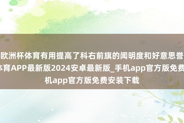欧洲杯体育有用提高了科右前旗的闻明度和好意思誉度-世博体育APP最新版2024安卓最新版_手机app官方版免费安装下载