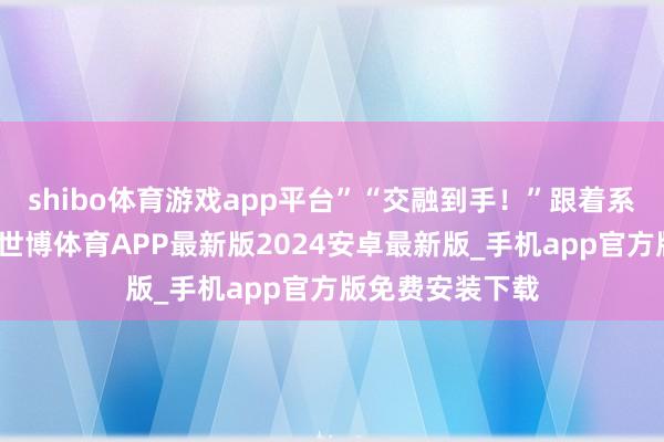 shibo体育游戏app平台”“交融到手！”跟着系统的教导出现-世博体育APP最新版2024安卓最新版_手机app官方版免费安装下载