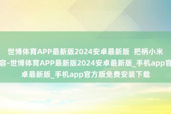 世博体育APP最新版2024安卓最新版  把柄小米汽车官方账号的先容-世博体育APP最新版2024安卓最新版_手机app官方版免费安装下载