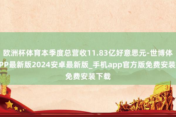 欧洲杯体育本季度总营收11.83亿好意思元-世博体育APP最新版2024安卓最新版_手机app官方版免费安装下载