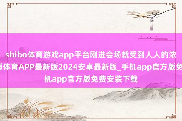shibo体育游戏app平台刚进会场就受到人人的浓烈见谅-世博体育APP最新版2024安卓最新版_手机app官方版免费安装下载