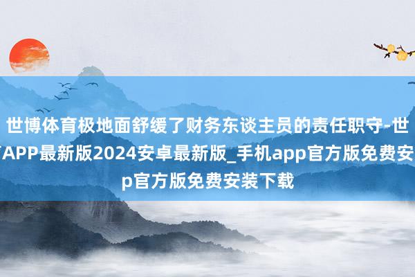 世博体育极地面舒缓了财务东谈主员的责任职守-世博体育APP最新版2024安卓最新版_手机app官方版免费安装下载
