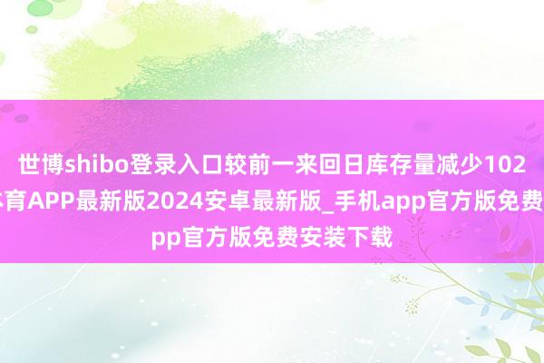世博shibo登录入口较前一来回日库存量减少1020-世博体育APP最新版2024安卓最新版_手机app官方版免费安装下载