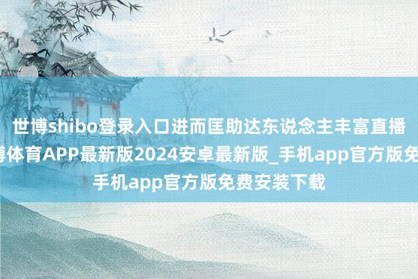 世博shibo登录入口进而匡助达东说念主丰富直播间货盘-世博体育APP最新版2024安卓最新版_手机app官方版免费安装下载