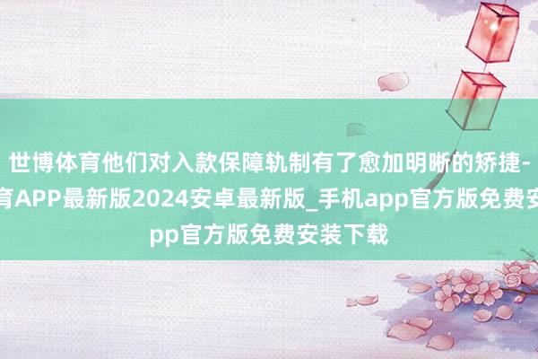世博体育他们对入款保障轨制有了愈加明晰的矫捷-世博体育APP最新版2024安卓最新版_手机app官方版免费安装下载