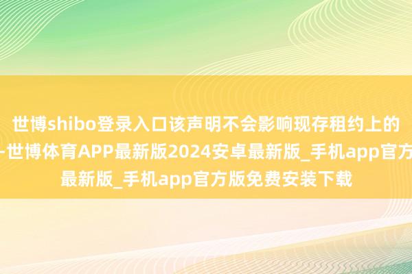 世博shibo登录入口该声明不会影响现存租约上的钻探和其他动作-世博体育APP最新版2024安卓最新版_手机app官方版免费安装下载