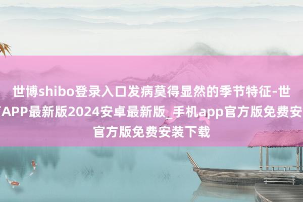 世博shibo登录入口发病莫得显然的季节特征-世博体育APP最新版2024安卓最新版_手机app官方版免费安装下载