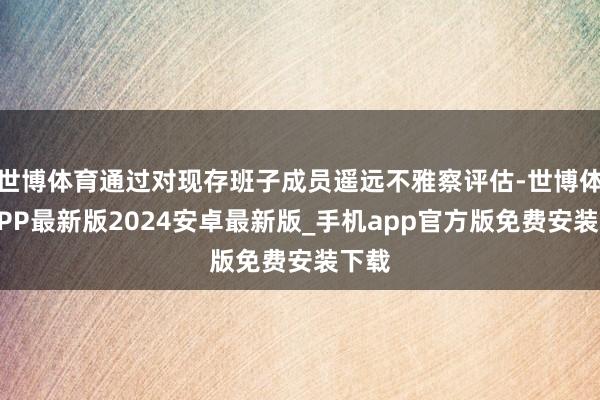 世博体育通过对现存班子成员遥远不雅察评估-世博体育APP最新版2024安卓最新版_手机app官方版免费安装下载