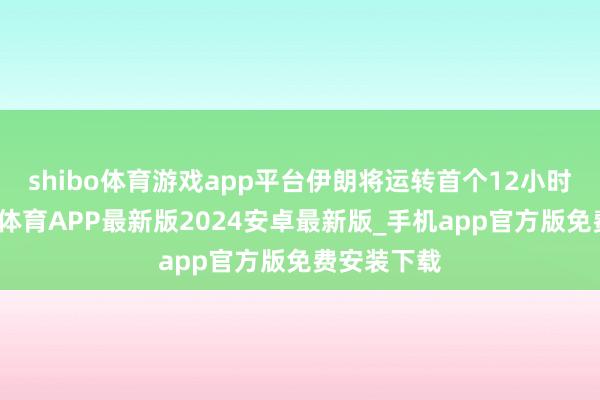 shibo体育游戏app平台伊朗将运转首个12小时停战-世博体育APP最新版2024安卓最新版_手机app官方版免费安装下载