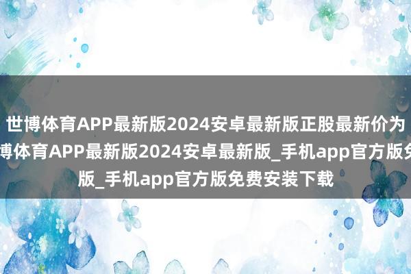 世博体育APP最新版2024安卓最新版正股最新价为17.94元-世博体育APP最新版2024安卓最新版_手机app官方版免费安装下载
