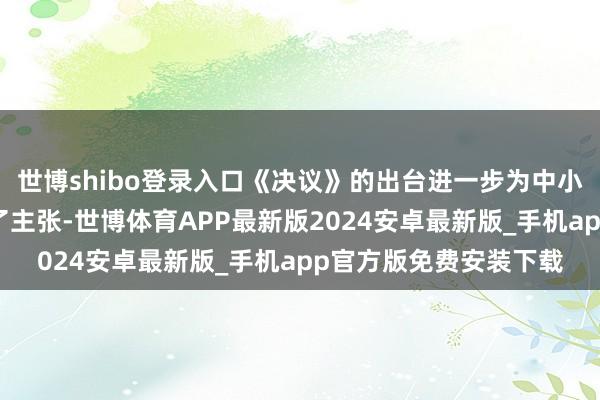 世博shibo登录入口《决议》的出台进一步为中小企业数字化转型指明了主张-世博体育APP最新版2024安卓最新版_手机app官方版免费安装下载