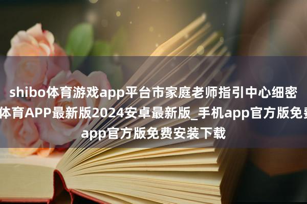 shibo体育游戏app平台市家庭老师指引中心细密揭牌-世博体育APP最新版2024安卓最新版_手机app官方版免费安装下载